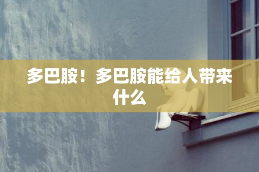 多巴胺！多巴胺能给人带来什么