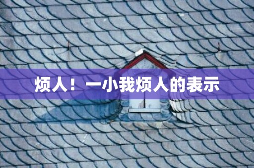 烦人！一小我烦人的表示