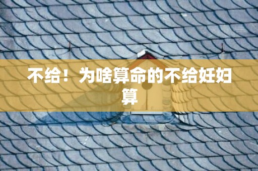 不给！为啥算命的不给妊妇算