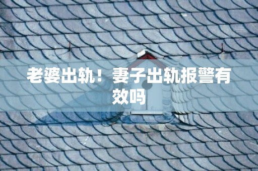 老婆出轨！妻子出轨报警有效吗