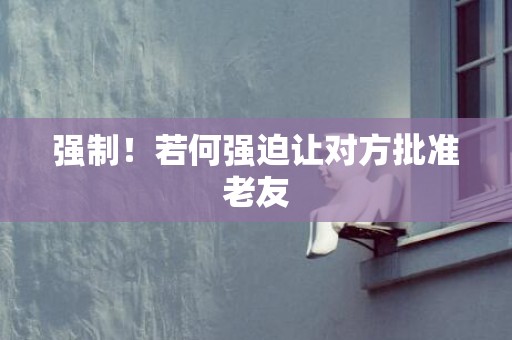 强制！若何强迫让对方批准老友