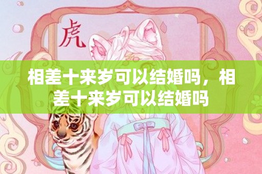 相差十来岁可以结婚吗，相差十来岁可以结婚吗