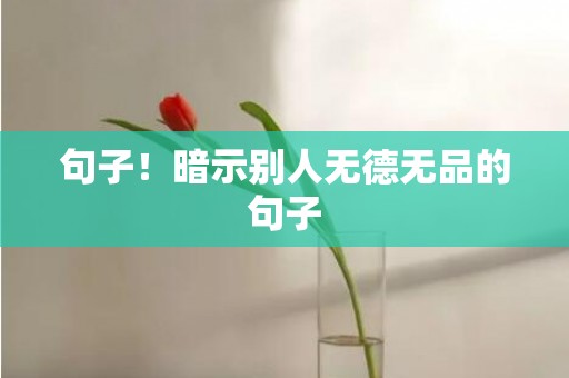 句子！暗示别人无德无品的句子