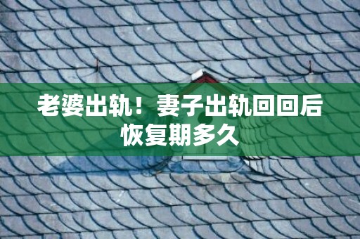 老婆出轨！妻子出轨回回后恢复期多久