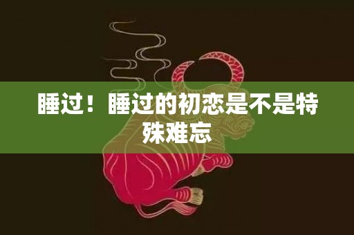 睡过！睡过的初恋是不是特殊难忘