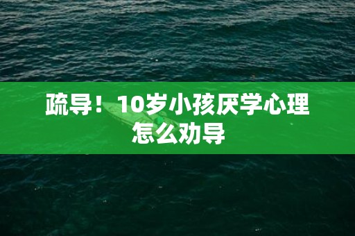 疏导！10岁小孩厌学心理怎么劝导
