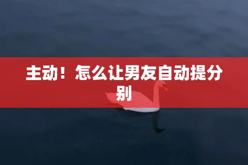 主动！怎么让男友自动提分别