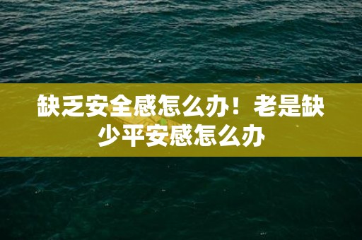 缺乏安全感怎么办！老是缺少平安感怎么办