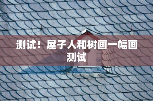 测试！屋子人和树画一幅画测试