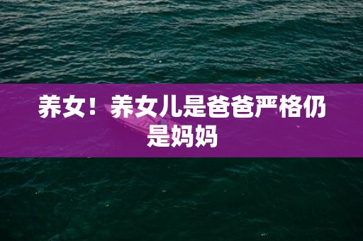 养女！养女儿是爸爸严格仍是妈妈