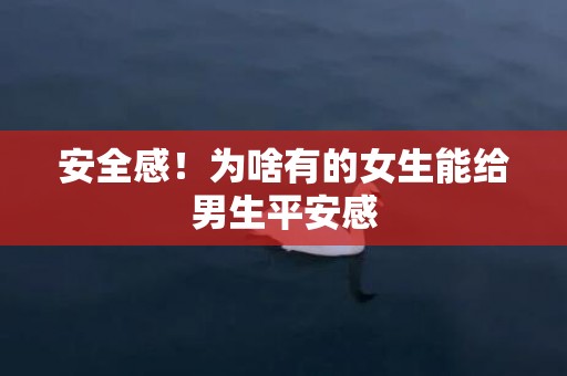 安全感！为啥有的女生能给男生平安感