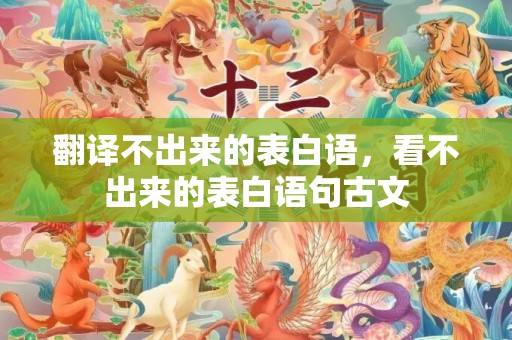 翻译不出来的表白语，看不出来的表白语句古文