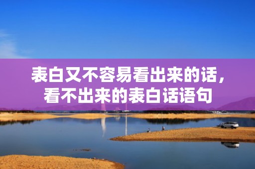 表白又不容易看出来的话，看不出来的表白话语句
