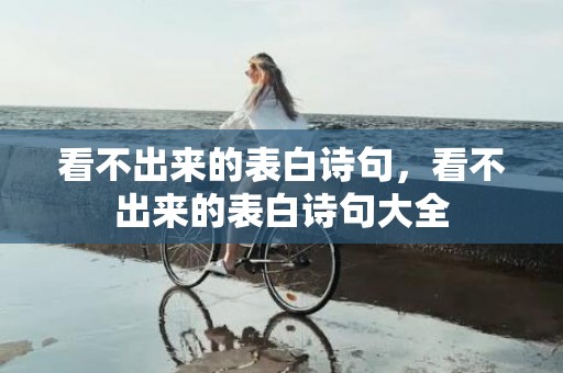 看不出来的表白诗句，看不出来的表白诗句大全