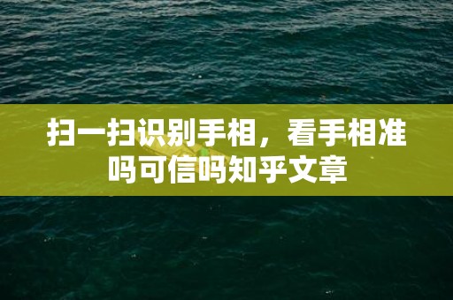 扫一扫识别手相，看手相准吗可信吗知乎文章