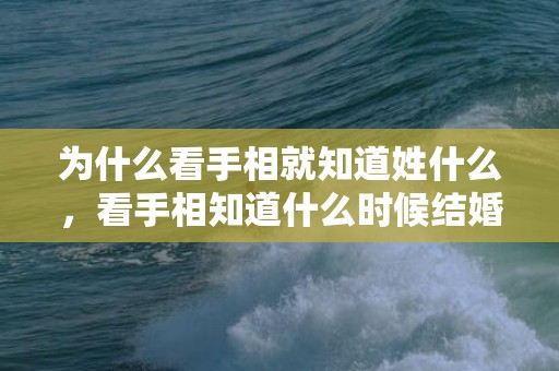 为什么看手相就知道姓什么，看手相知道什么时候结婚了
