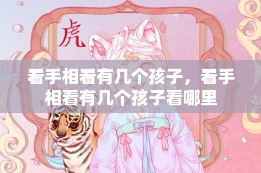看手相看有几个孩子，看手相看有几个孩子看哪里