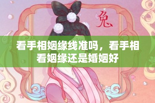 看手相姻缘线准吗，看手相看姻缘还是婚姻好