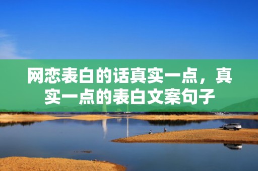 网恋表白的话真实一点，真实一点的表白文案句子