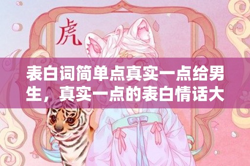 表白词简单点真实一点给男生，真实一点的表白情话大全