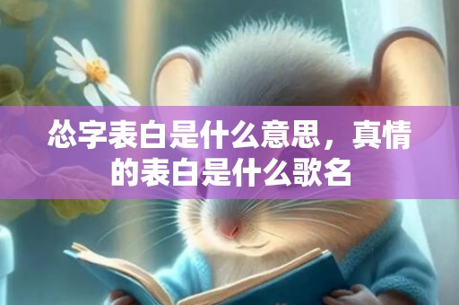 怂字表白是什么意思，真情的表白是什么歌名