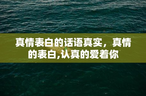 真情表白的话语真实，真情的表白,认真的爱着你