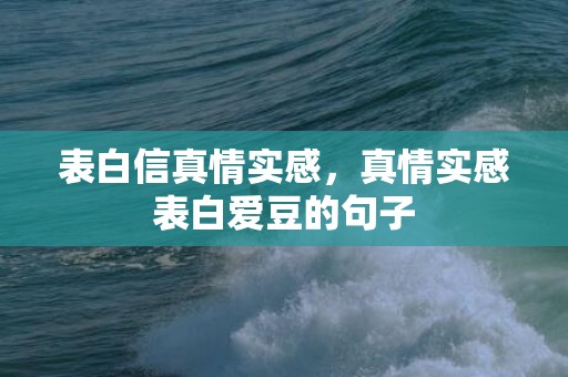 表白信真情实感，真情实感表白爱豆的句子
