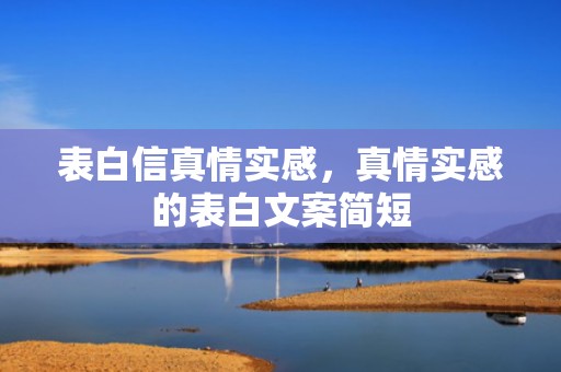 表白信真情实感，真情实感的表白文案简短
