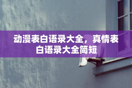 动漫表白语录大全，真情表白语录大全简短