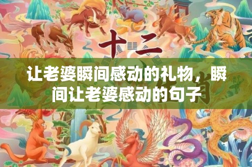 让老婆瞬间感动的礼物，瞬间让老婆感动的句子