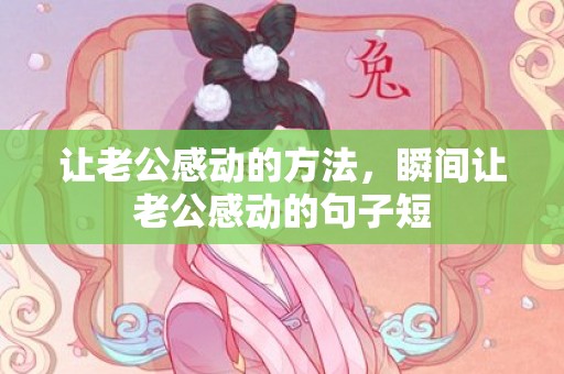 让老公感动的方法，瞬间让老公感动的句子短