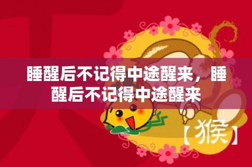 睡醒后不记得中途醒来，睡醒后不记得中途醒来