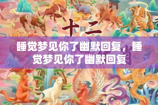 睡觉梦见你了幽默回复，睡觉梦见你了幽默回复
