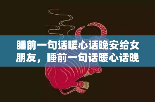 睡前一句话暖心话晚安给女朋友，睡前一句话暖心话晚安