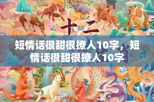 短情话很甜很撩人10字，短情话很甜很撩人10字