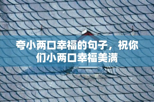 夸小两口幸福的句子，祝你们小两口幸福美满
