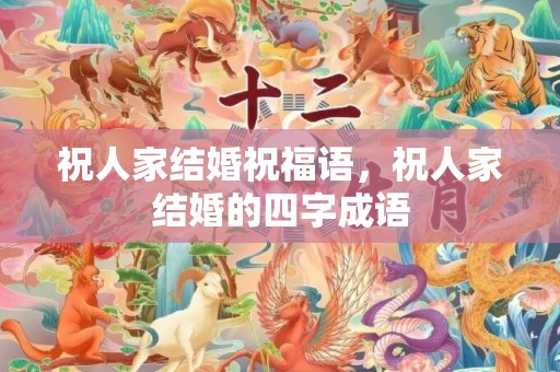 祝人家结婚祝福语，祝人家结婚的四字成语