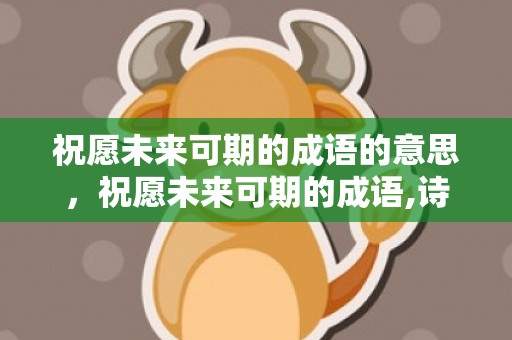 祝愿未来可期的成语的意思，祝愿未来可期的成语,诗句
