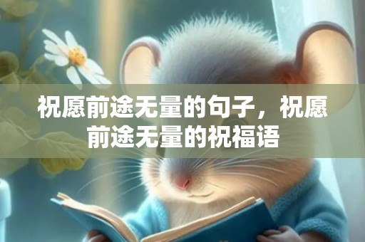 祝愿前途无量的句子，祝愿前途无量的祝福语