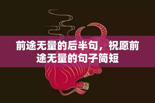 前途无量的后半句，祝愿前途无量的句子简短