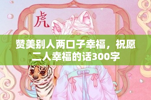 赞美别人两口子幸福，祝愿二人幸福的话300字