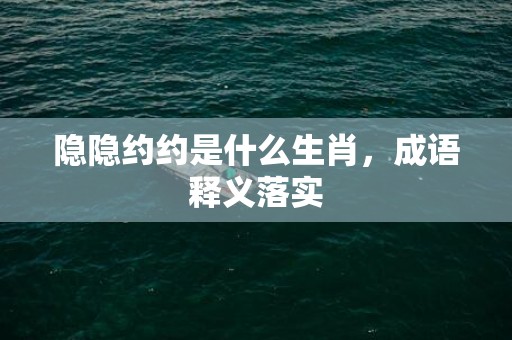 隐隐约约是什么生肖，成语释义落实