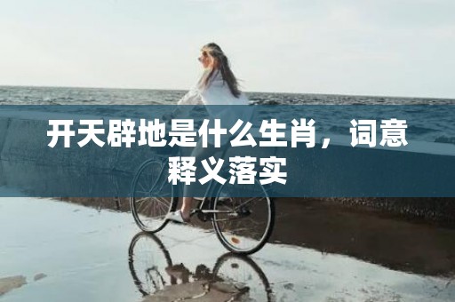 开天辟地是什么生肖，词意释义落实