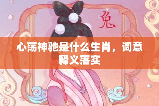 心荡神驰是什么生肖，词意释义落实