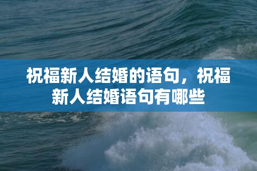 祝福新人结婚的语句，祝福新人结婚语句有哪些