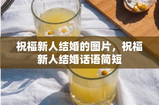祝福新人结婚的图片，祝福新人结婚话语简短