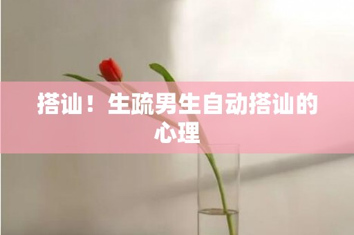 搭讪！生疏男生自动搭讪的心理