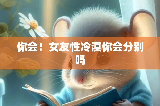 你会！女友性冷漠你会分别吗