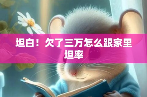 坦白！欠了三万怎么跟家里坦率