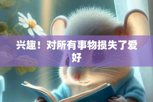 兴趣！对所有事物损失了爱好